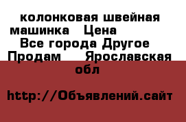 колонковая швейная машинка › Цена ­ 50 000 - Все города Другое » Продам   . Ярославская обл.